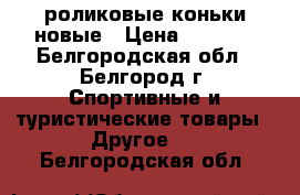  роликовые коньки новые › Цена ­ 2 000 - Белгородская обл., Белгород г. Спортивные и туристические товары » Другое   . Белгородская обл.